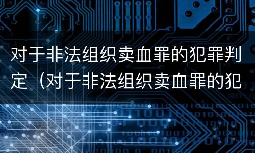 对于非法组织卖血罪的犯罪判定（对于非法组织卖血罪的犯罪判定标准）