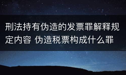 刑法持有伪造的发票罪解释规定内容 伪造税票构成什么罪