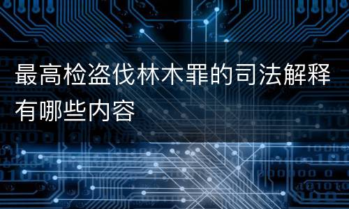 最高检盗伐林木罪的司法解释有哪些内容