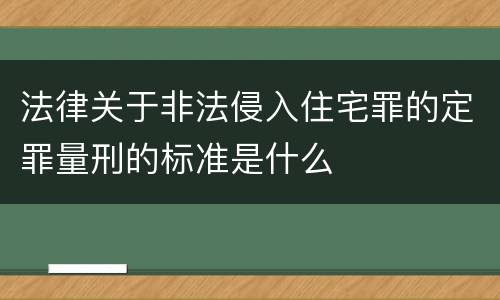 法律关于非法侵入住宅罪的定罪量刑的标准是什么