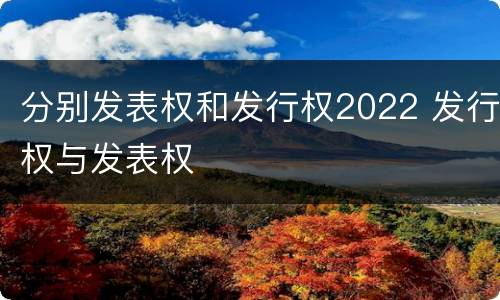 分别发表权和发行权2022 发行权与发表权