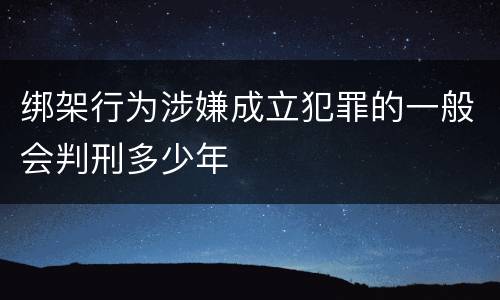 绑架行为涉嫌成立犯罪的一般会判刑多少年