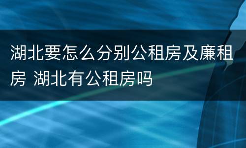 湖北要怎么分别公租房及廉租房 湖北有公租房吗