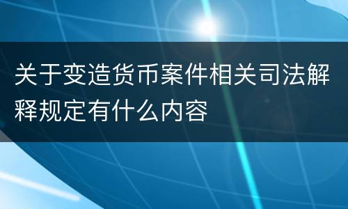 关于变造货币案件相关司法解释规定有什么内容