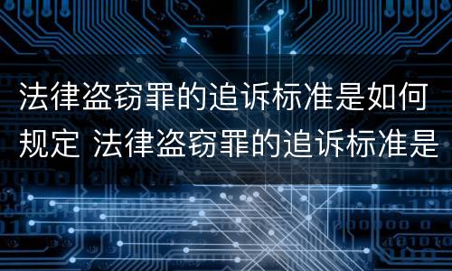 法律盗窃罪的追诉标准是如何规定 法律盗窃罪的追诉标准是如何规定的