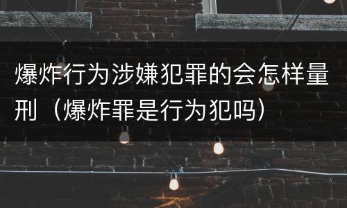 爆炸行为涉嫌犯罪的会怎样量刑（爆炸罪是行为犯吗）