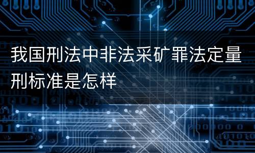 我国刑法中非法采矿罪法定量刑标准是怎样