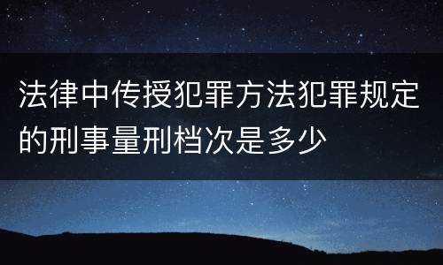 法律中传授犯罪方法犯罪规定的刑事量刑档次是多少