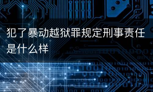 犯了暴动越狱罪规定刑事责任是什么样