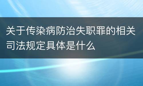 关于传染病防治失职罪的相关司法规定具体是什么