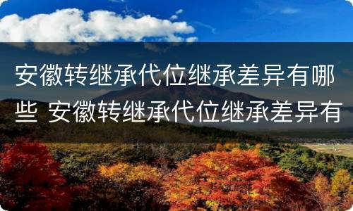 安徽转继承代位继承差异有哪些 安徽转继承代位继承差异有哪些情况
