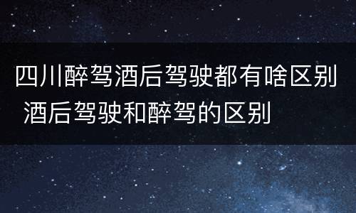 四川醉驾酒后驾驶都有啥区别 酒后驾驶和醉驾的区别
