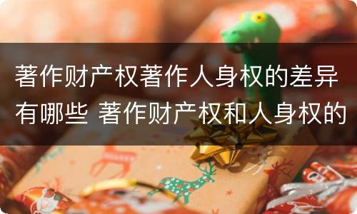 著作财产权著作人身权的差异有哪些 著作财产权和人身权的区别