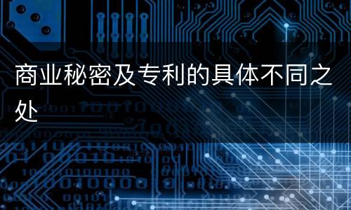商业秘密及专利的具体不同之处