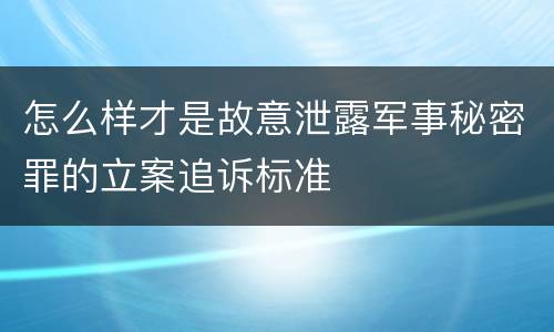 怎么样才是故意泄露军事秘密罪的立案追诉标准