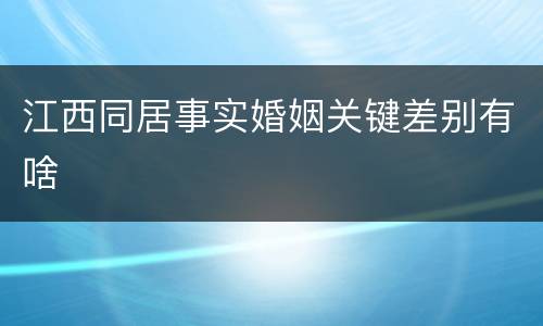 江西同居事实婚姻关键差别有啥