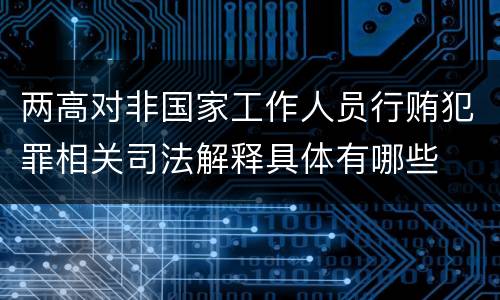 两高对非国家工作人员行贿犯罪相关司法解释具体有哪些