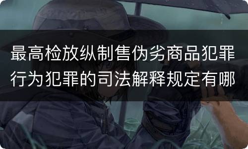 最高检放纵制售伪劣商品犯罪行为犯罪的司法解释规定有哪些内容