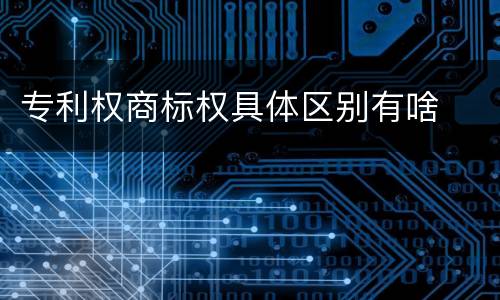 专利权商标权具体区别有啥