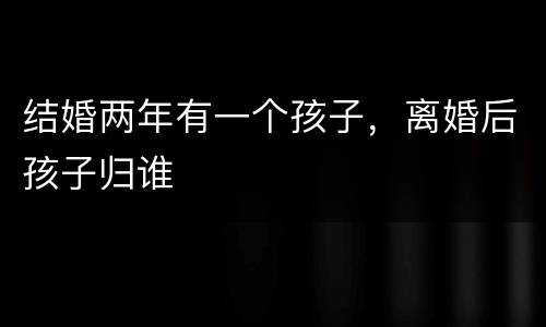结婚两年有一个孩子，离婚后孩子归谁