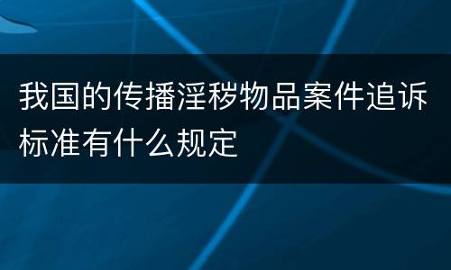 我国的传播淫秽物品案件追诉标准有什么规定