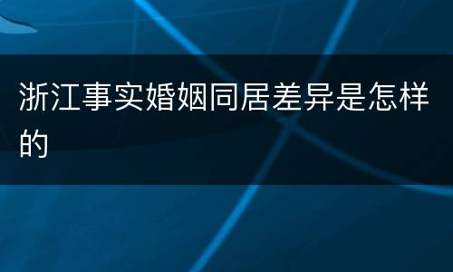浙江事实婚姻同居差异是怎样的