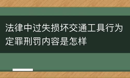 法律中过失损坏交通工具行为定罪刑罚内容是怎样