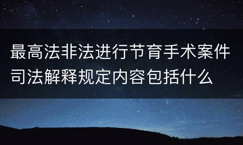 最高法非法进行节育手术案件司法解释规定内容包括什么