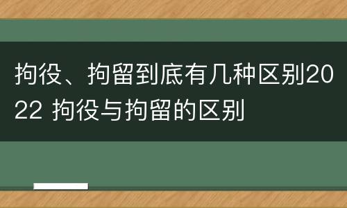 拘役、拘留到底有几种区别2022 拘役与拘留的区别