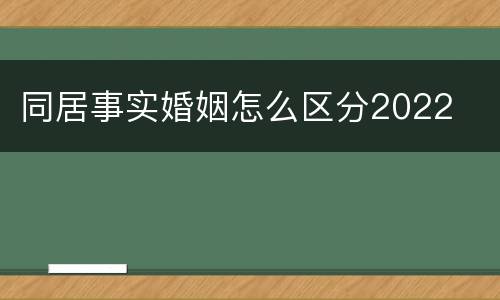 同居事实婚姻怎么区分2022