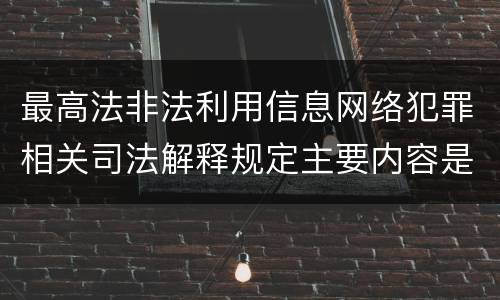 最高法非法利用信息网络犯罪相关司法解释规定主要内容是什么