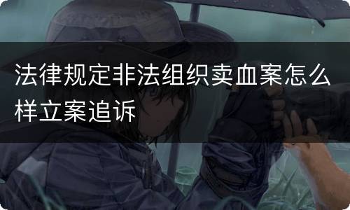 法律规定非法组织卖血案怎么样立案追诉