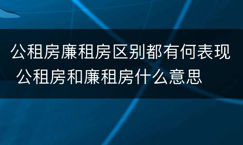 公租房廉租房区别都有何表现 公租房和廉租房什么意思
