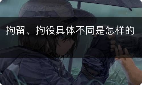 拘留、拘役具体不同是怎样的