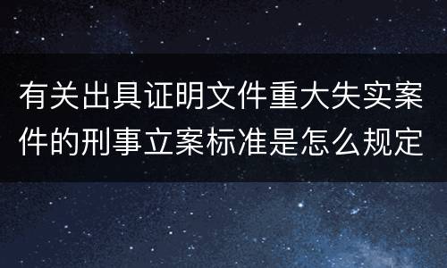 有关出具证明文件重大失实案件的刑事立案标准是怎么规定