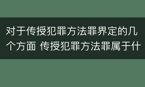 对于传授犯罪方法罪界定的几个方面 传授犯罪方法罪属于什么