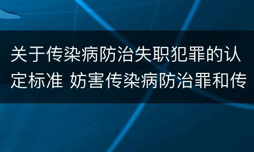 关于传染病防治失职犯罪的认定标准 妨害传染病防治罪和传染病防治失职罪