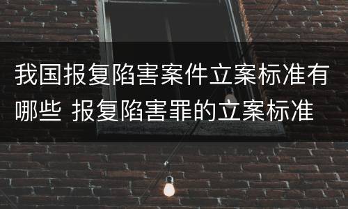我国报复陷害案件立案标准有哪些 报复陷害罪的立案标准
