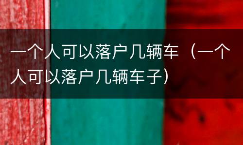 一个人可以落户几辆车（一个人可以落户几辆车子）