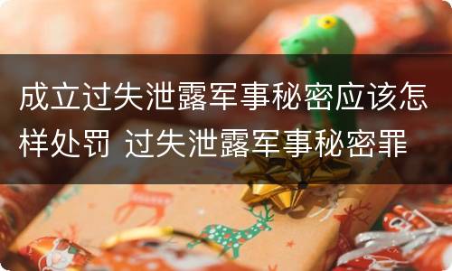 成立过失泄露军事秘密应该怎样处罚 过失泄露军事秘密罪