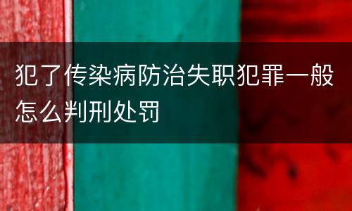 犯了传染病防治失职犯罪一般怎么判刑处罚