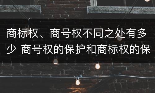 商标权、商号权不同之处有多少 商号权的保护和商标权的保护一样是全国性范围的