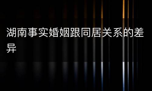 湖南事实婚姻跟同居关系的差异