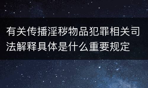 有关传播淫秽物品犯罪相关司法解释具体是什么重要规定