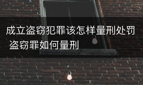 成立盗窃犯罪该怎样量刑处罚 盗窃罪如何量刑