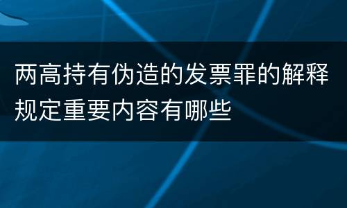 两高持有伪造的发票罪的解释规定重要内容有哪些