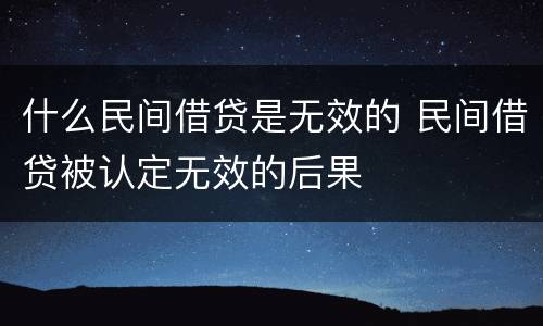 什么民间借贷是无效的 民间借贷被认定无效的后果