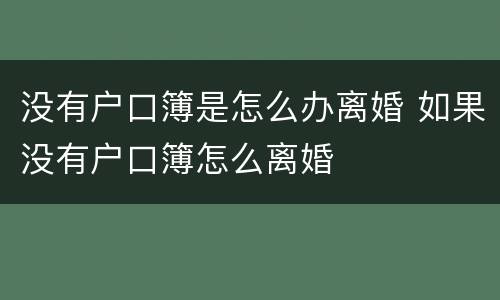 没有户口簿是怎么办离婚 如果没有户口簿怎么离婚