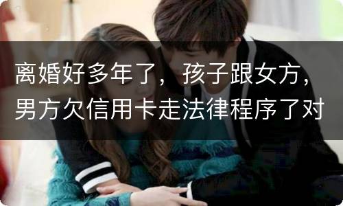 离婚好多年了，孩子跟女方，男方欠信用卡走法律程序了对孩子的前程有影响吗。