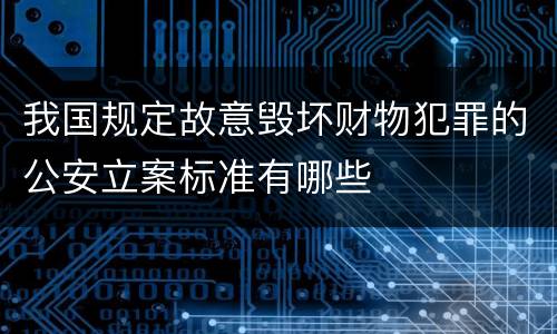 我国规定故意毁坏财物犯罪的公安立案标准有哪些